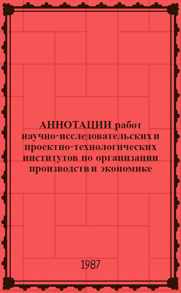 АННОТАЦИИ работ научно-исследовательских и проектно-технологических институтов по организации производств и экономике. ... за 1986 г.