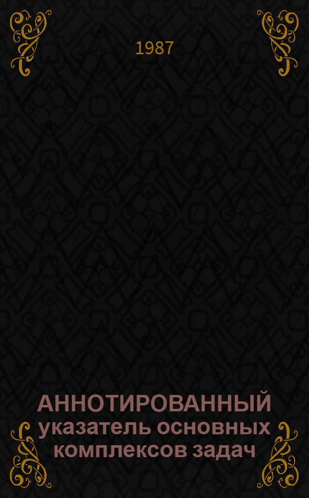 АННОТИРОВАННЫЙ указатель основных комплексов задач (задач), разработанных в системе Госагропрома БССР
