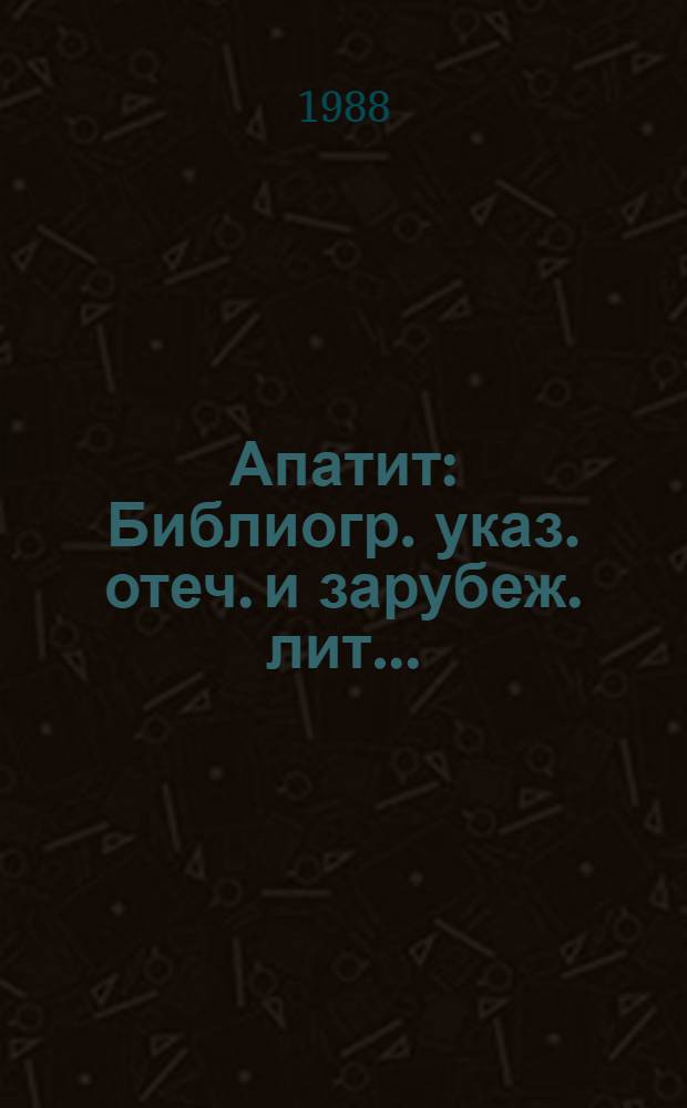 Апатит : Библиогр. указ. отеч. и зарубеж. лит. ..