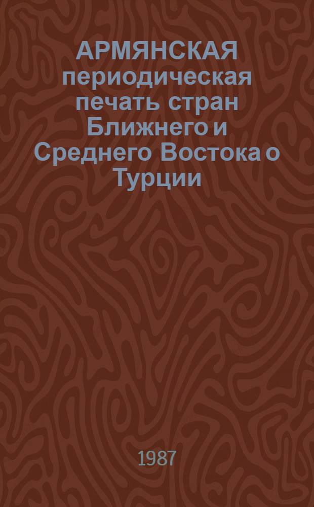 АРМЯНСКАЯ периодическая печать стран Ближнего и Среднего Востока о Турции (1980-1985) : Аннот. библиогр. Ч. 2 : Турция и армянский вопрос