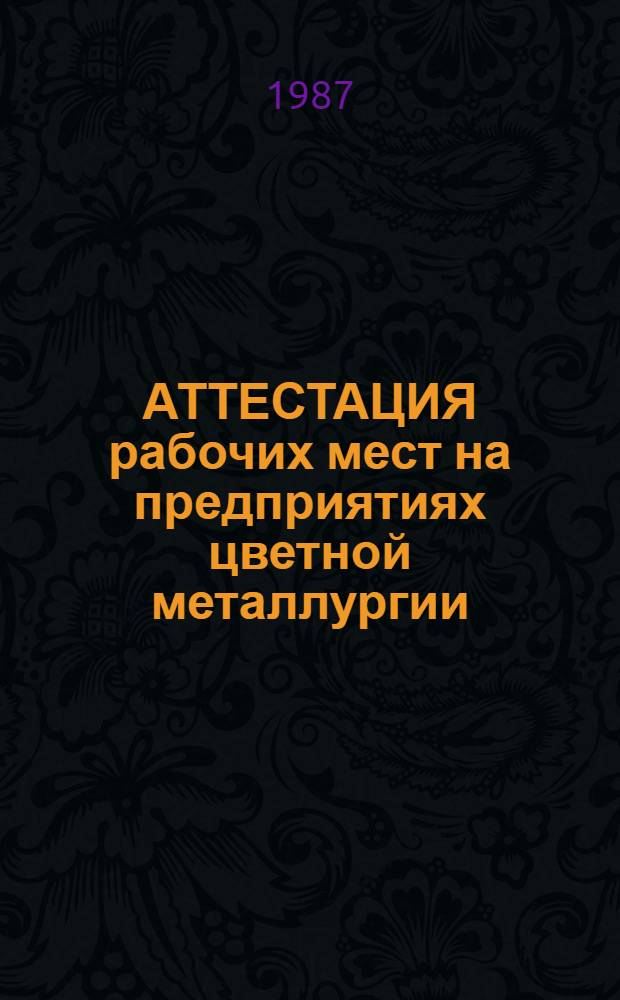 АТТЕСТАЦИЯ рабочих мест на предприятиях цветной металлургии : Руководящие, нормат., организац.-метод., справ. и учеб. материалы : Метод. разраб. : В 2 ч