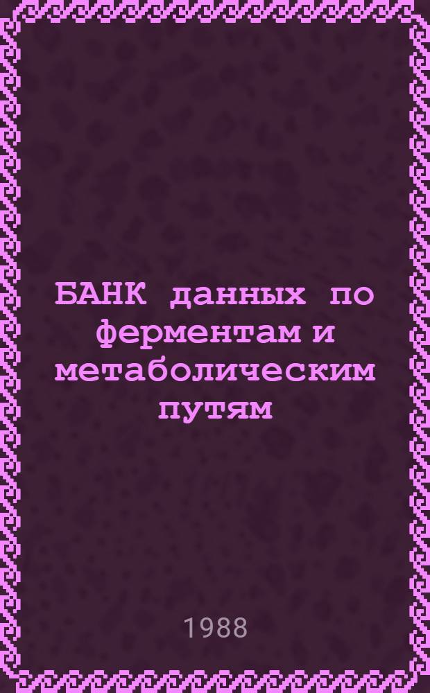 БАНК данных по ферментам и метаболическим путям : Информ. материал. Вып. 1 : Описание формата банка данных