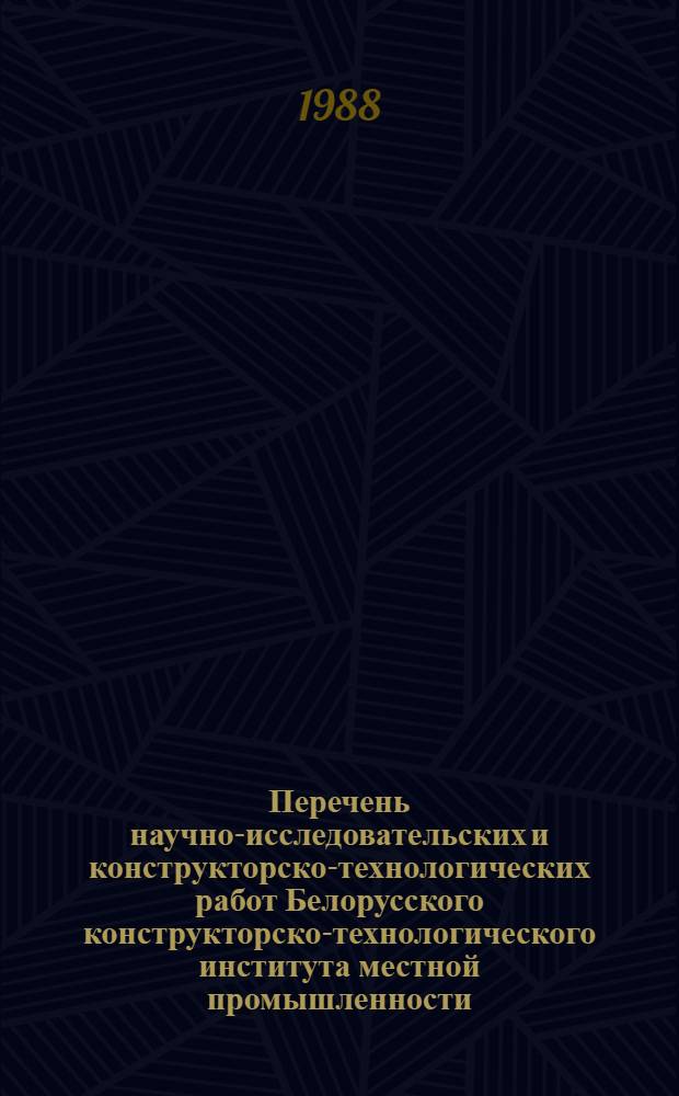 Перечень научно-исследовательских и конструкторско-технологических работ Белорусского конструкторско-технологического института местной промышленности, внедренных...