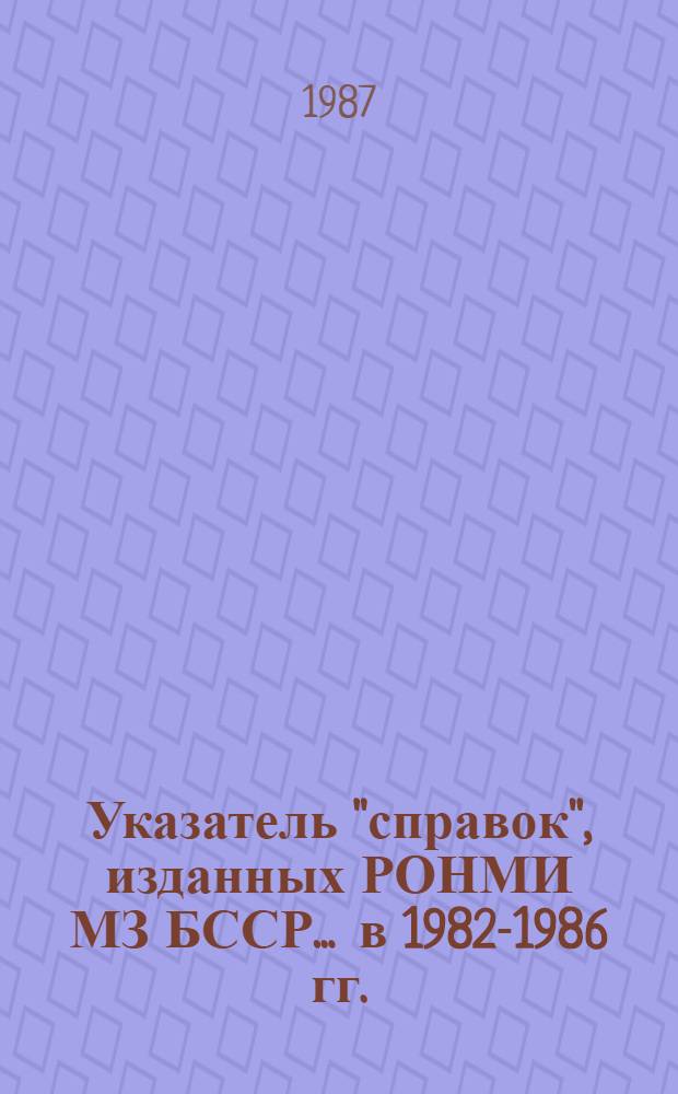Указатель "справок", изданных РОНМИ МЗ БССР... ... в 1982-1986 гг.