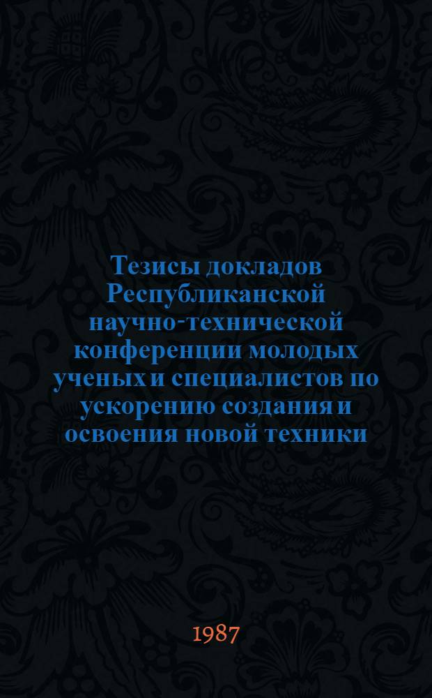 Тезисы докладов Республиканской научно-технической конференции молодых ученых и специалистов по ускорению создания и освоения новой техники, технологии и повышения качества готовой продукции пищевой промышленности в свете решений XXVII съезда КПСС, 27-28 апреля. Кн. 1