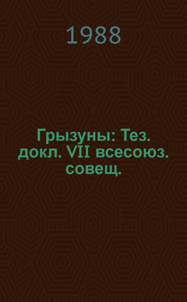 Грызуны : Тез. докл. VII всесоюз. совещ. (Нальчик, 27 сент. - 1 окт. 1988 г.)