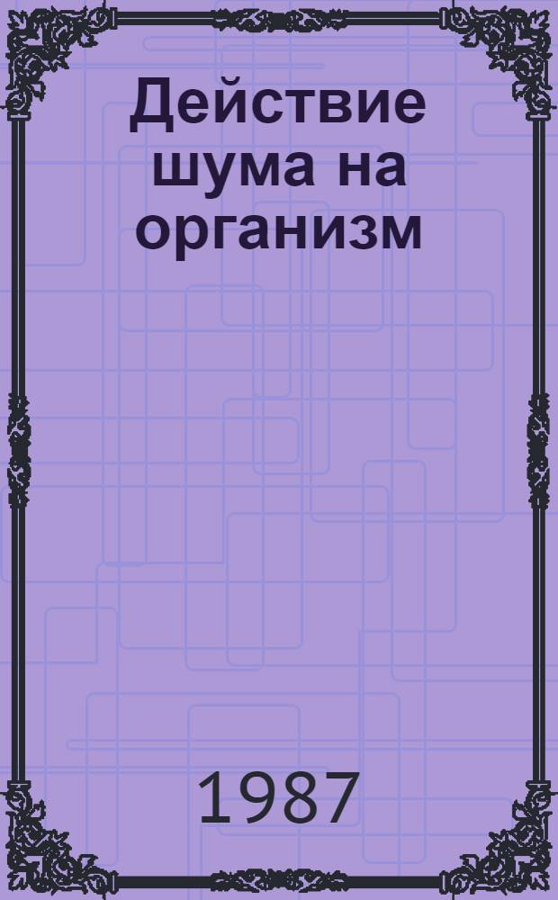 Действие шума на организм : Ретросп. указ. отеч. и зарубеж. материалов..