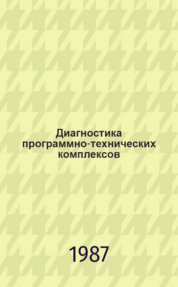 Диагностика программно-технических комплексов : Отказоустойчивые системы Библиогр. указ. отеч. и иностр. лит.... ... за 1984-1986 гг. Ч. 1