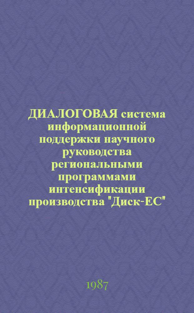 ДИАЛОГОВАЯ система информационной поддержки научного руководства региональными программами интенсификации производства "Диск-ЕС" : [В 2 ч.]. [2] : Реализация системы
