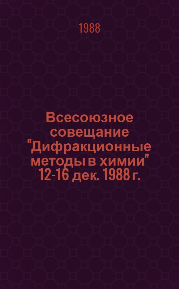 Всесоюзное совещание "Дифракционные методы в химии" [12-16 дек. 1988 г.] : Тез. докл. [В 2 ч.]. Ч. 2