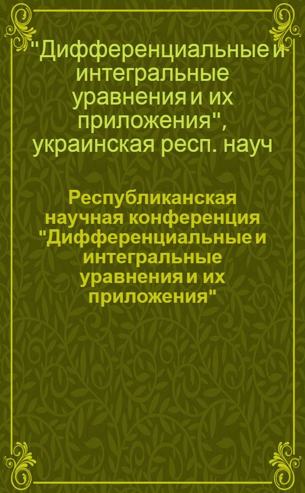 Республиканская научная конференция "Дифференциальные и интегральные уравнения и их приложения", 22-24 сентября 1987 г. : Тез. докл