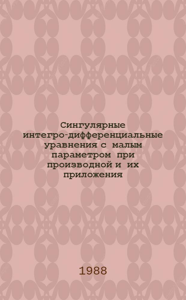 Сингулярные интегро-дифференциальные уравнения с малым параметром при производной и их приложения : Учеб. пособие : Для студентов