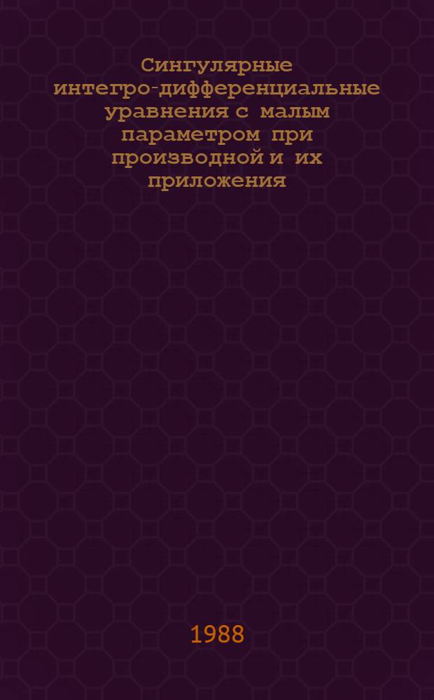Сингулярные интегро-дифференциальные уравнения с малым параметром при производной и их приложения : Учеб. пособие [Для студентов]. Ч. 1