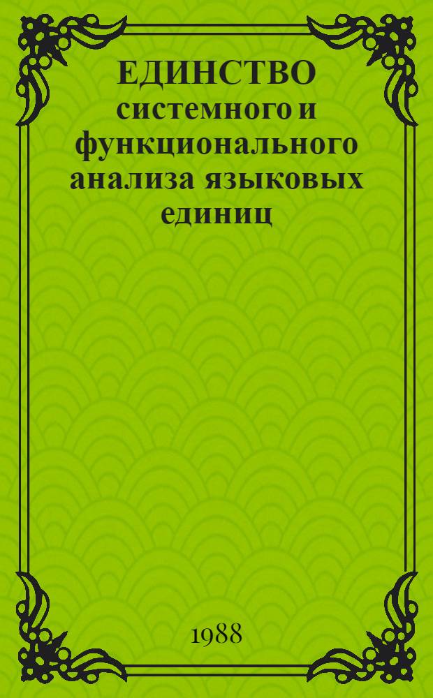 ЕДИНСТВО системного и функционального анализа языковых единиц (из опыта изучения и преподавания иностранных языков) : (Материалы межвуз. конф., планир. срок: 17-19 мая 1988 г.). [Вып. 1]