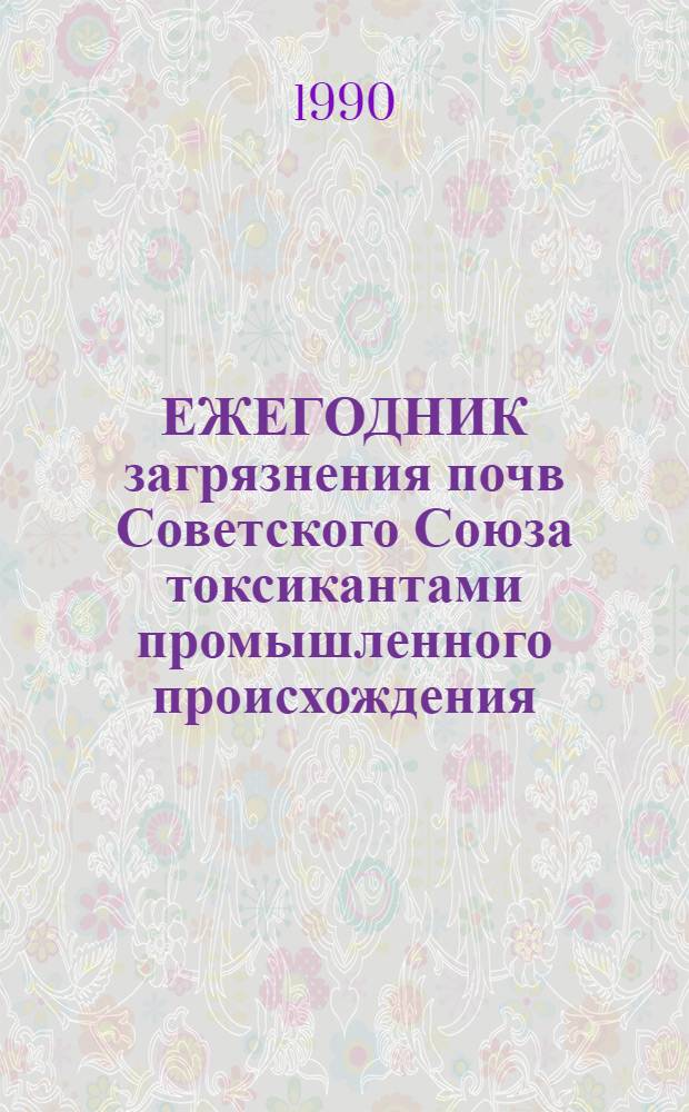 ЕЖЕГОДНИК загрязнения почв Советского Союза токсикантами промышленного происхождения... ... в 1989 году