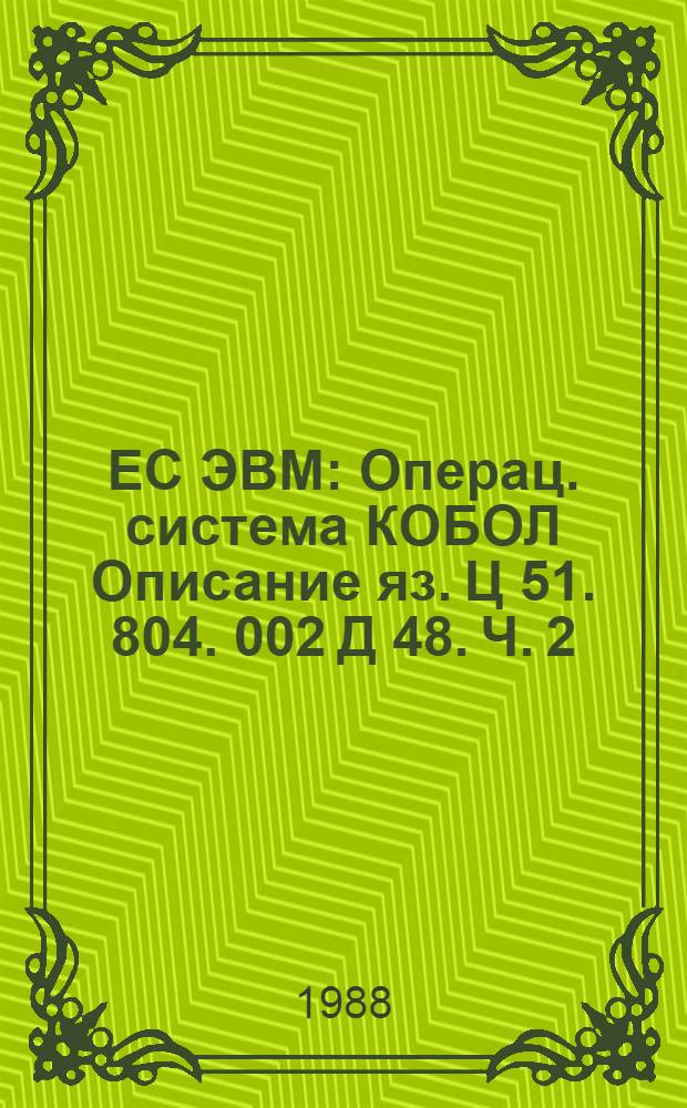 ЕС ЭВМ : Операц. система КОБОЛ Описание яз. Ц 51. 804. 002 Д 48. Ч. 2