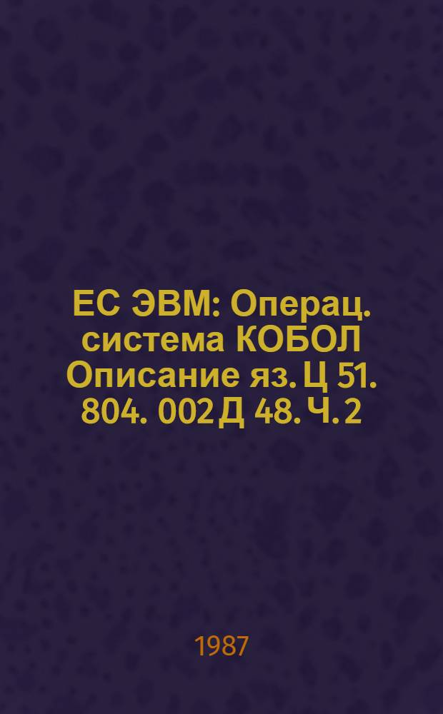 ЕС ЭВМ : Операц. система КОБОЛ Описание яз. Ц 51. 804. 002 Д 48. Ч. 2