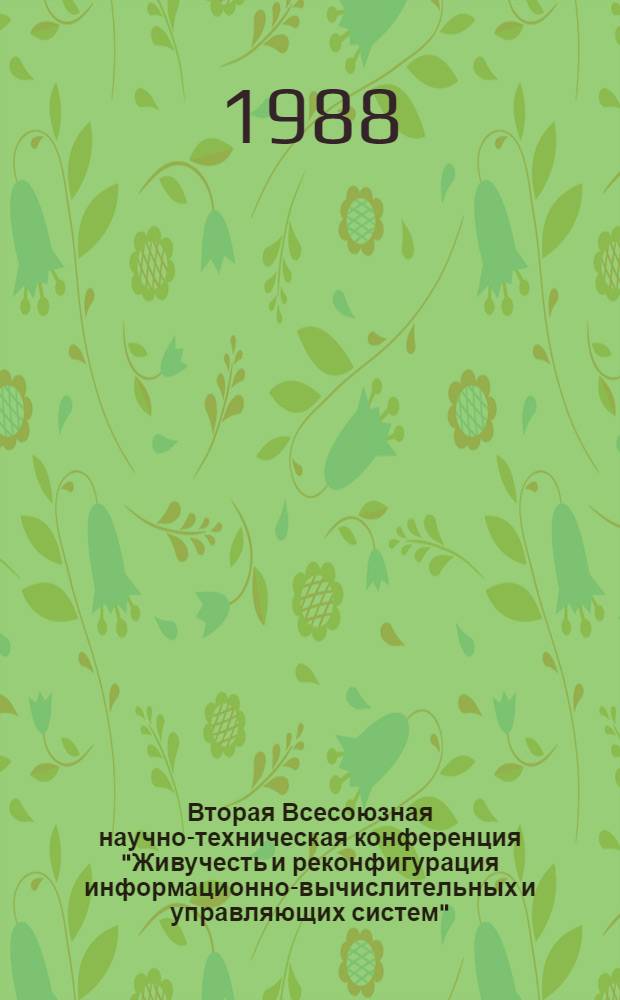 Вторая Всесоюзная научно-техническая конференция "Живучесть и реконфигурация информационно-вычислительных и управляющих систем" : Сб. тез. докл. Вып. 1 : Теоретические основы живучести информационно-вычислительных и управляющих систем