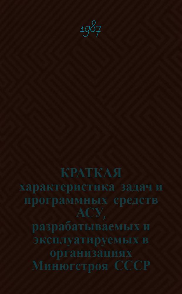 КРАТКАЯ характеристика задач и программных средств АСУ, разрабатываемых и эксплуатируемых в организациях Минюгстроя СССР : Информ. сб