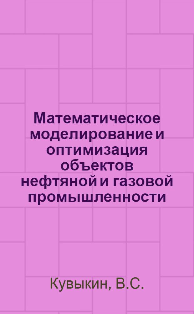 Математическое моделирование и оптимизация объектов нефтяной и газовой промышленности : Учеб. пособие по дисциплине "Методы оптимизации и исслед. операций"