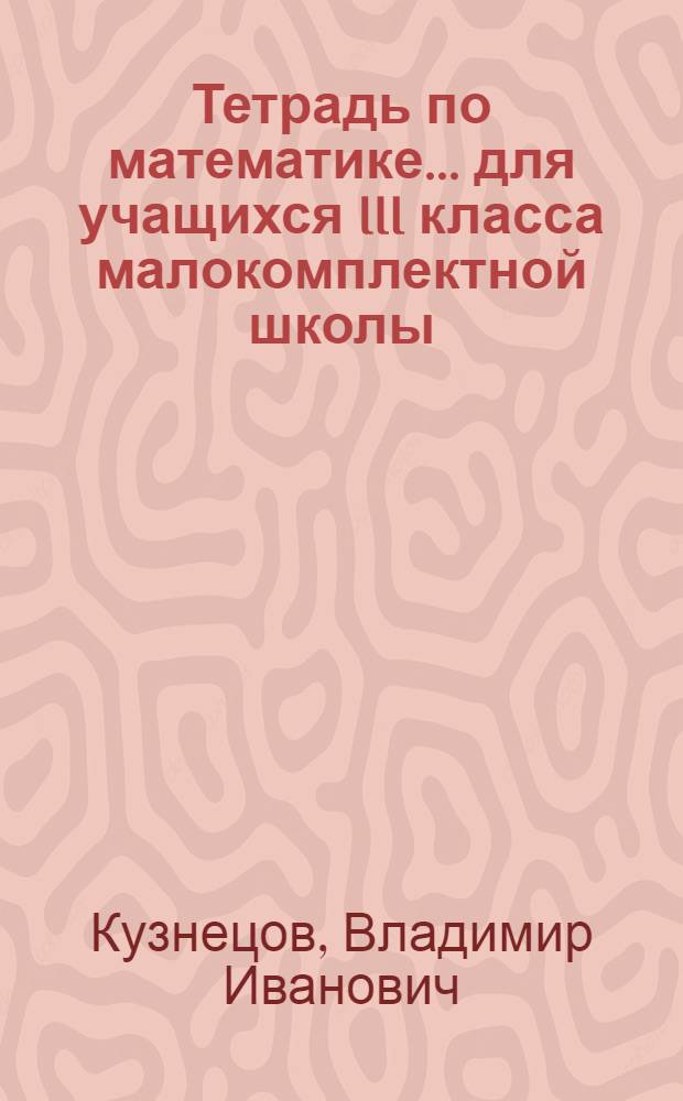 Тетрадь по математике... для учащихся III класса малокомплектной школы : Программа I-III