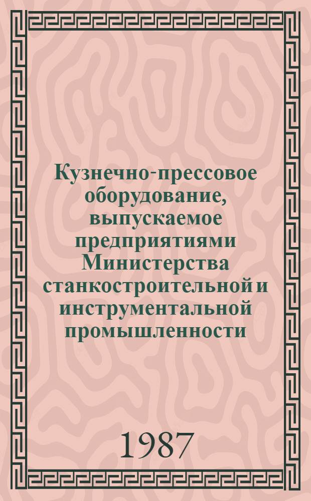 Кузнечно-прессовое оборудование, выпускаемое предприятиями Министерства станкостроительной и инструментальной промышленности... : Номенклатур. кат