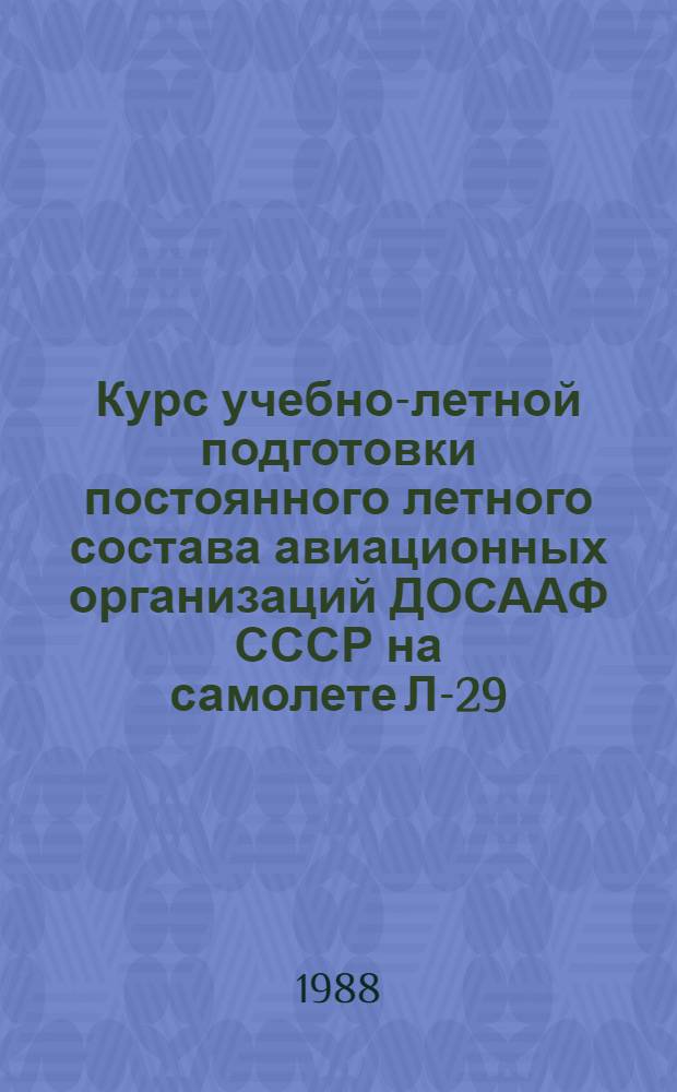 Курс учебно-летной подготовки постоянного летного состава авиационных организаций ДОСААФ СССР на самолете Л-29 (КУЛП-ПС-Л-29-88)