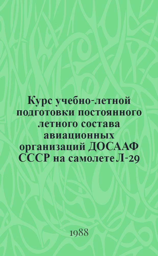 Курс учебно-летной подготовки постоянного летного состава авиационных организаций ДОСААФ СССР на самолете Л-29 (КУЛП-ПС-Л-29-88). Ч. 2 : Летная подготовка постоянного летного состава