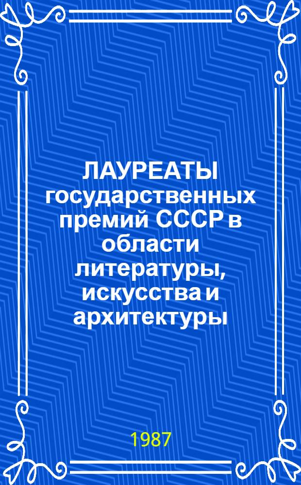 ЛАУРЕАТЫ государственных премий СССР в области литературы, искусства и архитектуры : Библиогр. указ