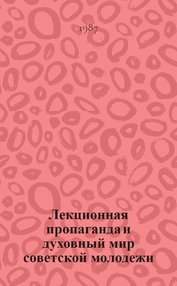 Лекционная пропаганда и духовный мир советской молодежи : Сб. ст. : В помощь лектору и организатору лекц. пропаганды