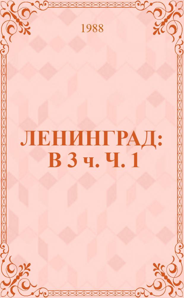 ЛЕНИНГРАД : [В 3 ч. Ч. 1 : Географический каталог архивных документов