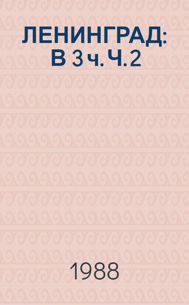 ЛЕНИНГРАД : [В 3 ч. Ч. 2 : Географический каталог архивных документов