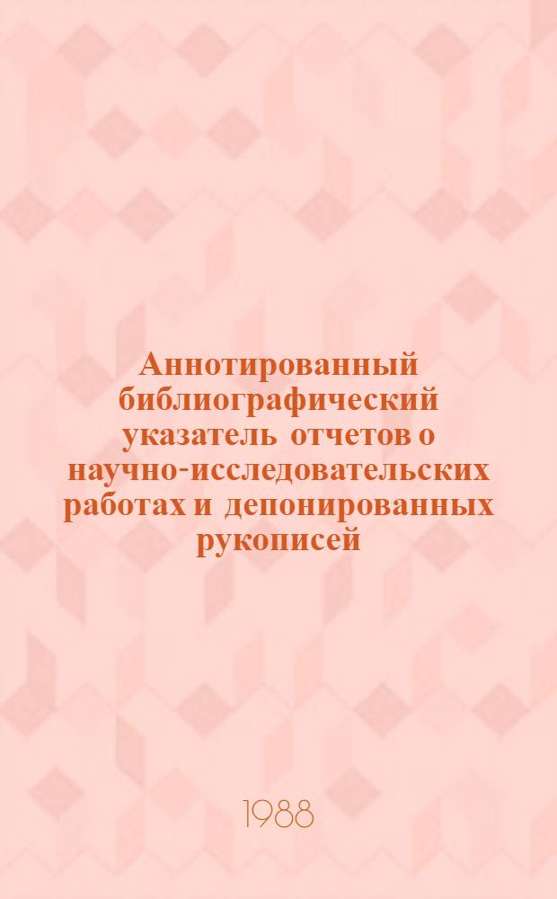 Аннотированный библиографический указатель отчетов о научно-исследовательских работах и депонированных рукописей. 1983-1986 гг.