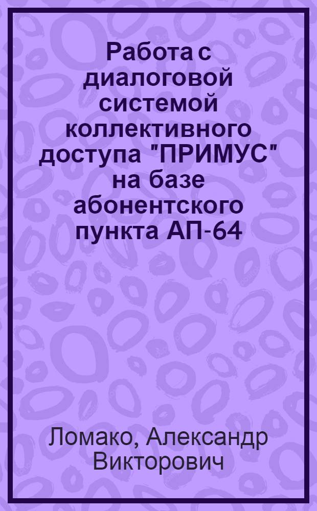 Работа с диалоговой системой коллективного доступа "ПРИМУС" на базе абонентского пункта АП-64 : Метод. пособие для спец. "Автоматизир. системы управления"
