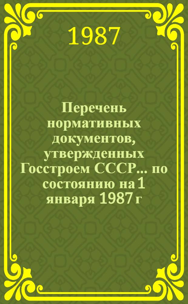 Перечень нормативных документов, утвержденных Госстроем СССР. ... по состоянию на 1 января 1987 г.