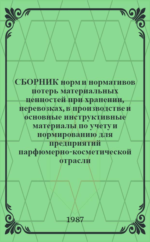 СБОРНИК норм и нормативов потерь материальных ценностей при хранении, перевозках, в производстве и основные инструктивные материалы по учету и нормированию для предприятий парфюмерно-косметической отрасли