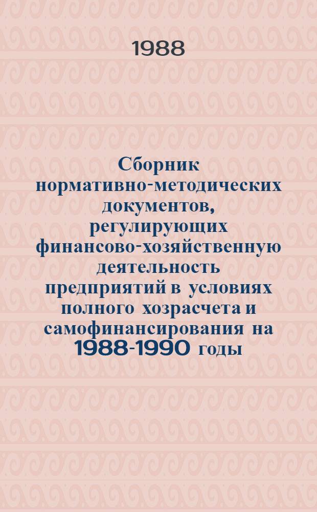Сборник нормативно-методических документов, регулирующих финансово-хозяйственную деятельность предприятий в условиях полного хозрасчета и самофинансирования на 1988-1990 годы. Т. 2