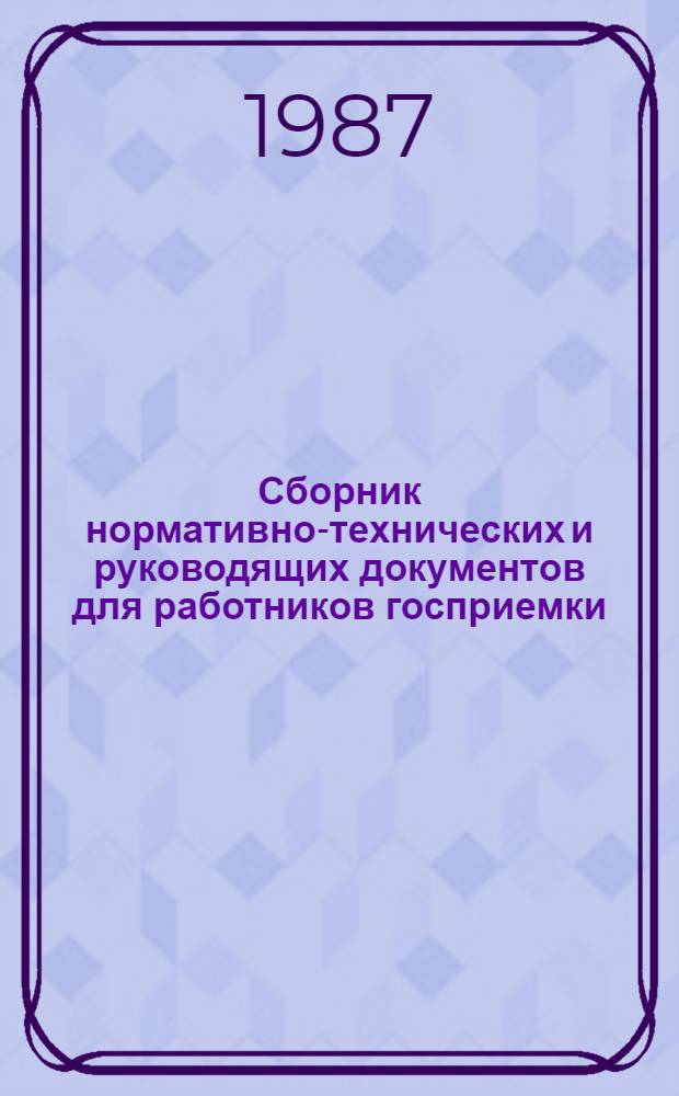 Сборник нормативно-технических и руководящих документов для работников госприемки : [В 3 ч. По состоянию на 01.02.87]. Ч. 1 : Государственный надзор за стандартами и средствами измерений