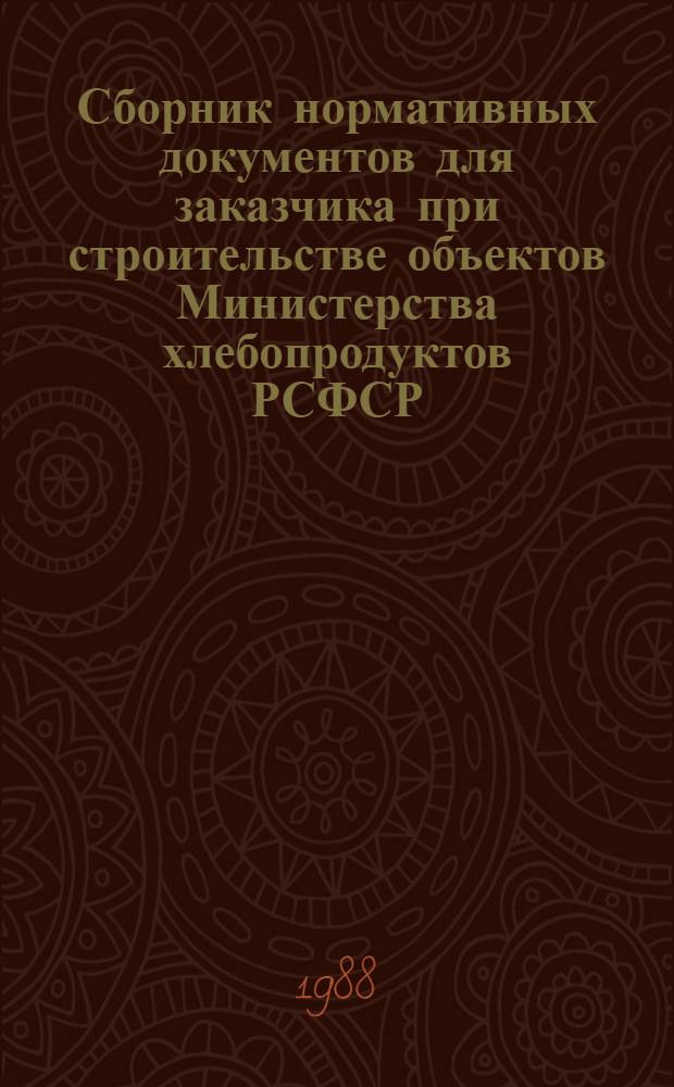 Сборник нормативных документов для заказчика при строительстве объектов Министерства хлебопродуктов РСФСР : Утв. 15.03.88. Ч. 2