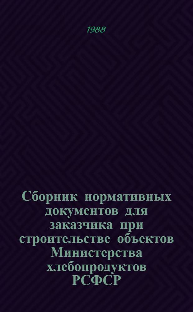 Сборник нормативных документов для заказчика при строительстве объектов Министерства хлебопродуктов РСФСР : Утв. 15.03.88. Ч. 5