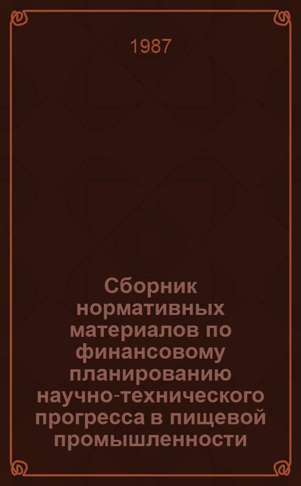 Сборник нормативных материалов по финансовому планированию научно-технического прогресса в пищевой промышленности... ... на XII пятилетку