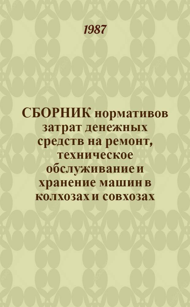 СБОРНИК нормативов затрат денежных средств на ремонт, техническое обслуживание и хранение машин в колхозах и совхозах... ... на XII пятилетку