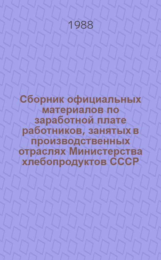 Сборник официальных материалов по заработной плате работников, занятых в производственных отраслях Министерства хлебопродуктов СССР. Ч. 2