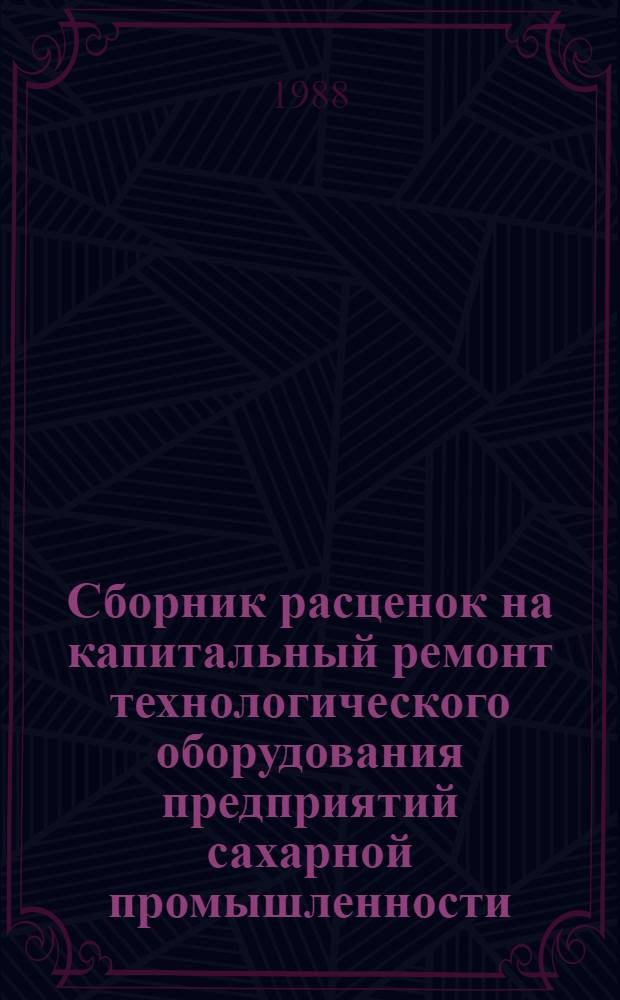 Сборник расценок на капитальный ремонт технологического оборудования предприятий сахарной промышленности : Утв. М-вом монтаж. и спец. строит. работ СССР 30.11.87 : Ввод. в действие с 01.01.88
