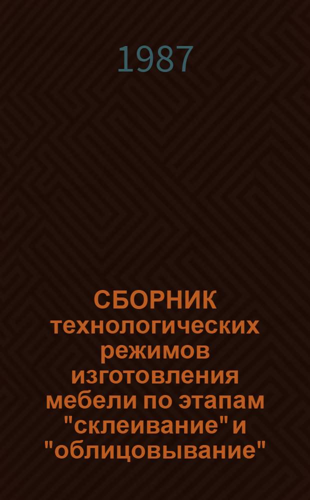 СБОРНИК технологических режимов изготовления мебели по этапам "склеивание" и "облицовывание" : Утв. Техн. упр. Минлесбумпрома СССР 21.10.87