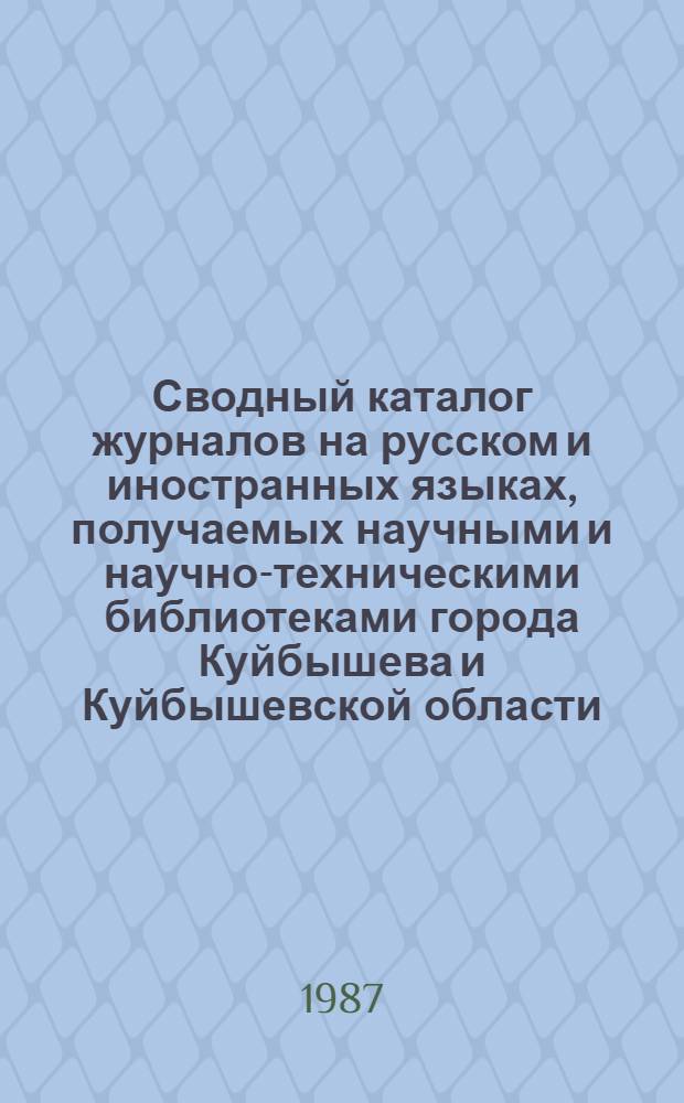 Сводный каталог журналов на русском и иностранных языках, получаемых научными и научно-техническими библиотеками города Куйбышева и Куйбышевской области.. : Куйбыш. обл. науч. б-ка им. В.И. Ленина. ... в 1987 году