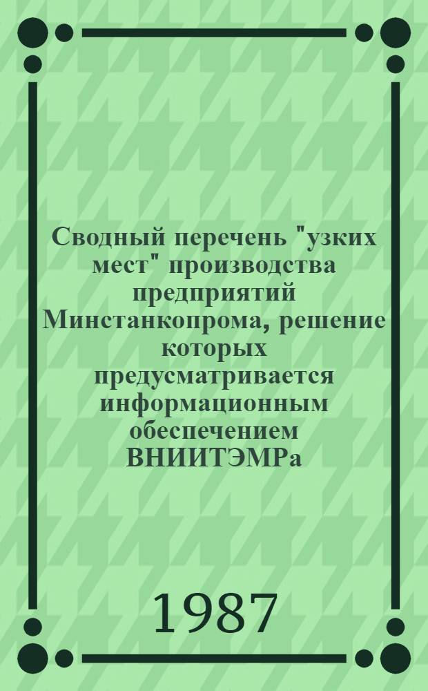 Сводный перечень "узких мест" производства предприятий Минстанкопрома, решение которых предусматривается информационным обеспечением ВНИИТЭМРа, заимствованием отраслевых, межотраслевых научно-технических достижений и передового производственного опыта