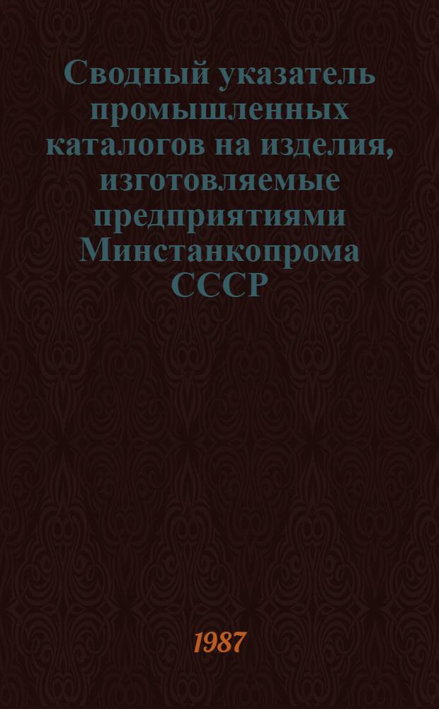Сводный указатель промышленных каталогов на изделия, изготовляемые предприятиями Минстанкопрома СССР...