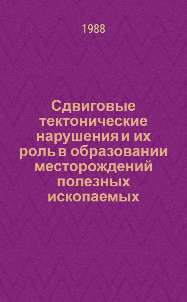 Сдвиговые тектонические нарушения и их роль в образовании месторождений полезных ископаемых : (Тез. докл. Первого Всесоюз. совещ. по сдвиговой тектонике, Ленинград, 15-17 нояб. 1988 г.) : В 3 вып