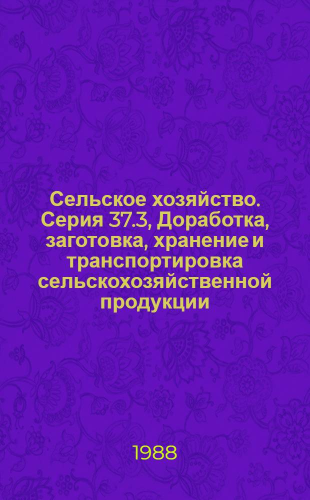 Сельское хозяйство. Серия 37.3, Доработка, заготовка, хранение и транспортировка сельскохозяйственной продукции : Обзор. информ